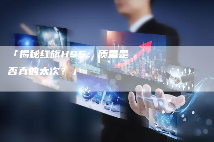 「揭秘红旗HS5:质量是否真的太次?」-车时代