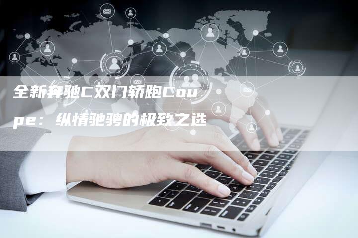 全新奔驰C双门轿跑Coupe:纵情驰骋的极致之选-车时代