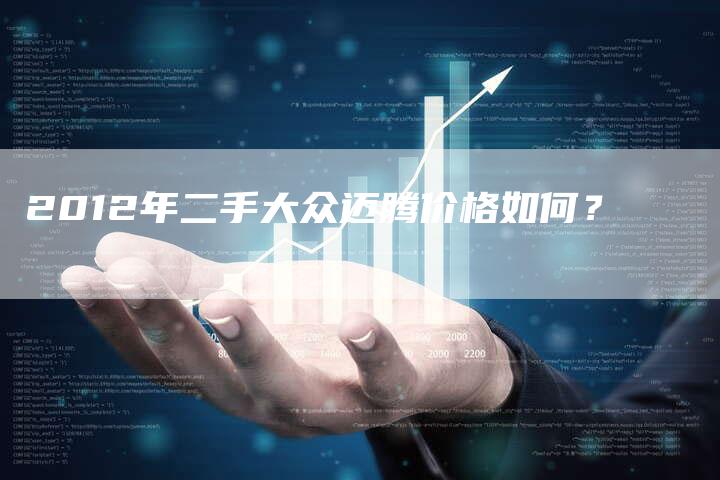 2012年二手大众迈腾价格如何?-车时代