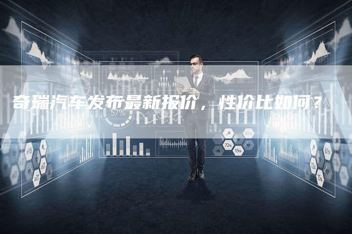 奇瑞汽车发布最新报价,性价比如何?-车时代