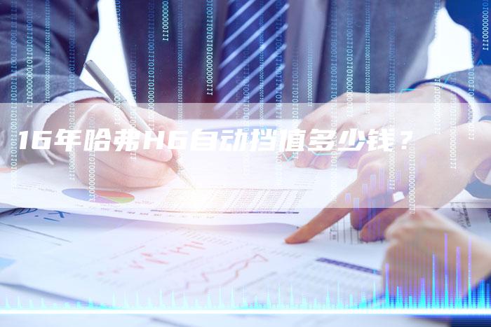 16年哈弗H6自动挡值多少钱?-车时代